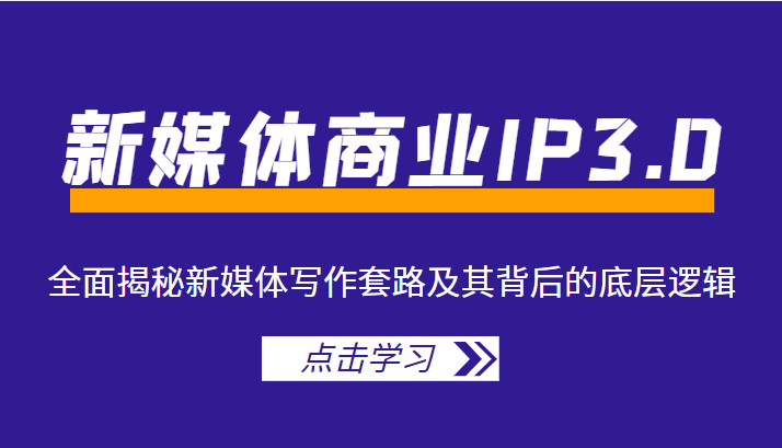 新媒体商业IP3.0，全面揭秘新媒体写作套路及其背后的底层逻辑（价值1299元）-创业资源库