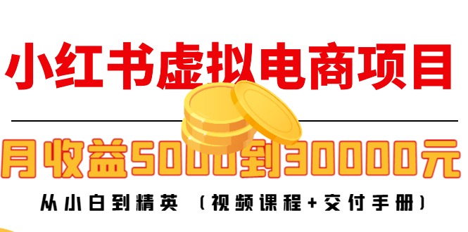 小红书虚拟电商项目：从小白到精英 月收益5000到30000 (视频课程+交付手册)-创业资源库