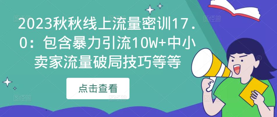 2023秋秋线上流量密训17.0：包含暴力引流10W+中小卖家流量破局技巧等等-创业资源库