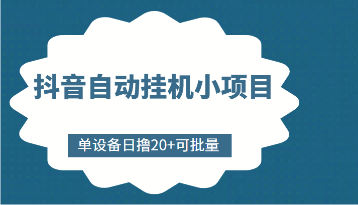 抖音自动挂机小项目，单设备日撸20+，可批量，号越多收益越大-创业资源库