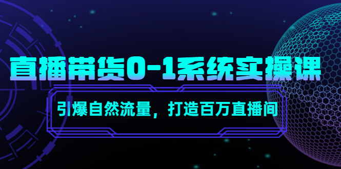 直播带货0-1系统实操课，引爆自然流量，打造百万直播间-创业资源库
