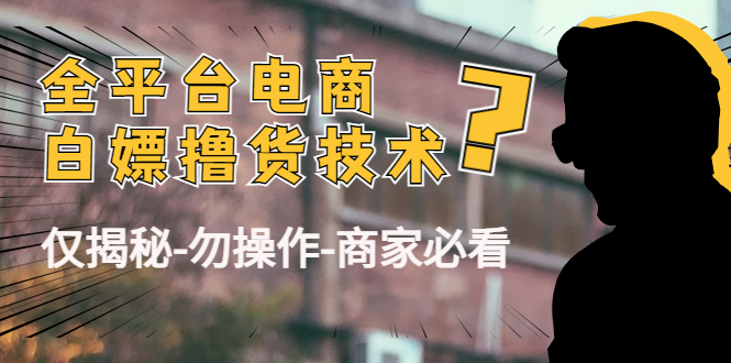 外面收费2980的全平台电商白嫖撸货技术（仅揭秘勿操作-商家防范必看）-创业资源库