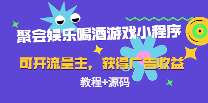 聚会娱乐喝酒游戏小程序，可开流量主，日入100+获得广告收益（教程+源码）-创业资源库