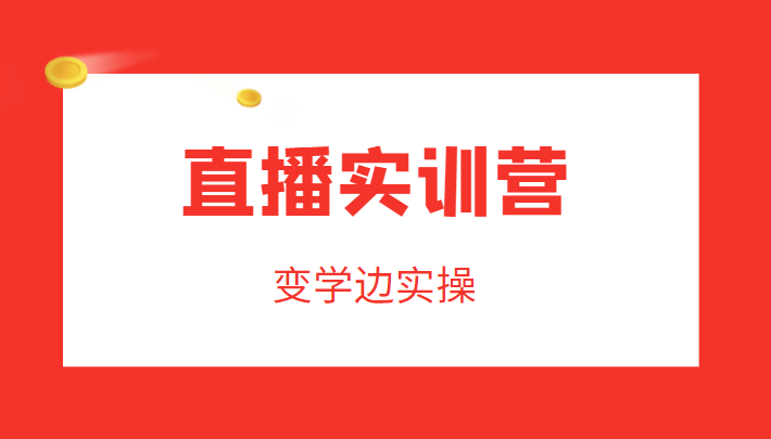 直播实训营，变学边实操，成为运营型主播，拉动直播间人气-创业资源库