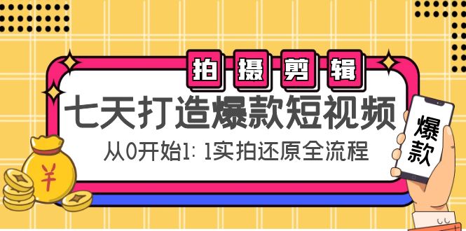 七天打造爆款短视频：拍摄+剪辑实操，从0开始1:1实拍还原实操全流程-创业资源库