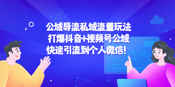 公域导流私域流量玩法：打爆抖音+视频号公域，快速引流到个人微信！-创业资源库