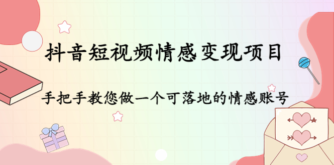 抖音短视频情感变现项目：手把手教您做一个可落地的情感账号-创业资源库