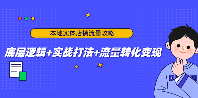 本地实体店搞流量攻略：底层逻辑+实战打法+流量转化变现-创业资源库