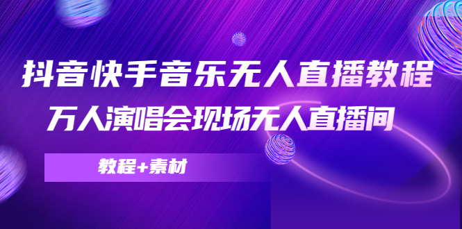 抖音快手音乐无人直播教程，万人演唱会现场无人直播间（教程+素材）-创业资源库