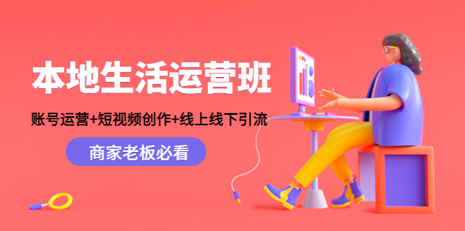 本地生活运营班：账号运营+短视频创作+线上线下引流，商家老板必看-创业资源库
