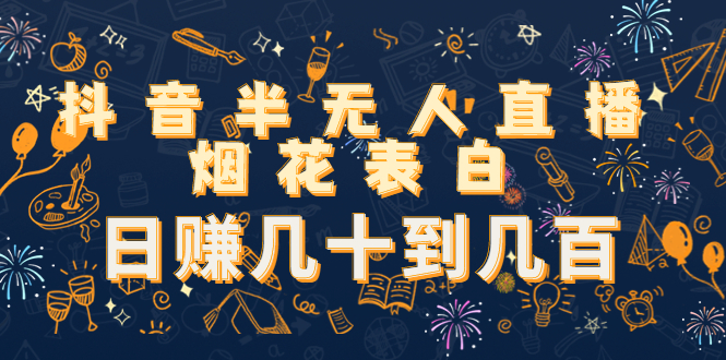 抖音半无人直播烟花表白，日赚几十到几百（教程+视频模板素材）-创业资源库
