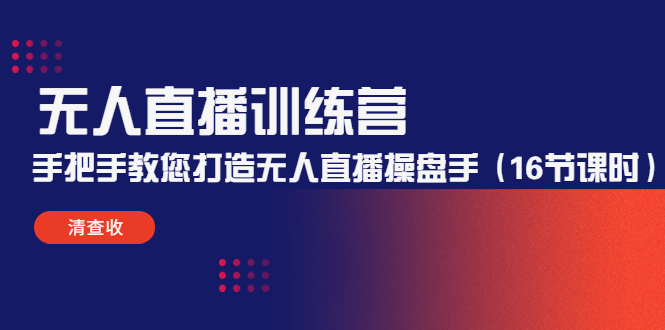 无人直播训练营：手把手教您打造无人直播操盘手（16节课时）-创业资源库