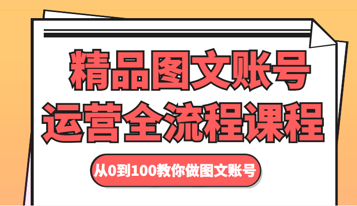 精品图文账号运营全流程课程 从0到100教你做图文账号-创业资源库