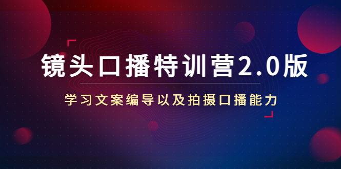 镜头口播特训营2.0版，学习文案编导以及拍摄口播能力（50节课时）-创业资源库