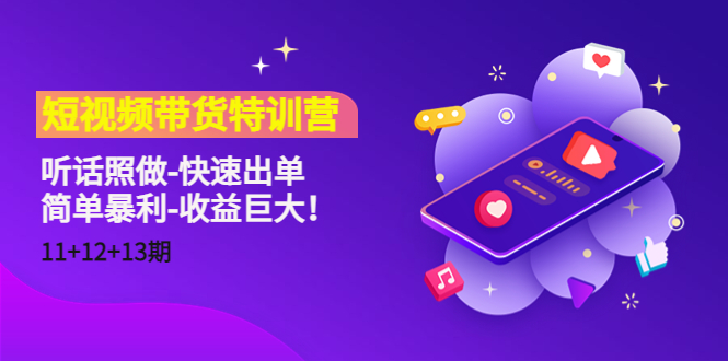 短视频带货特训营（11+12+13期）听话照做-快速出单-简单暴利-收益巨大！-创业资源库