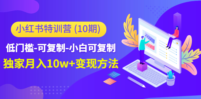 小红书特训营（第10期）低门槛-可复制-小白可复制-独家月入10w+变现方法-创业资源库