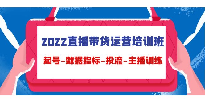 2022直播带货运营培训班：起号-数据指标-投流-主播训练-创业资源库