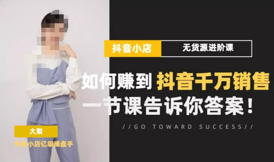 梨子会·抖店无货源进阶冲刺课，如何赚到抖音千万销售，这套课程会告诉你答案-创业资源库