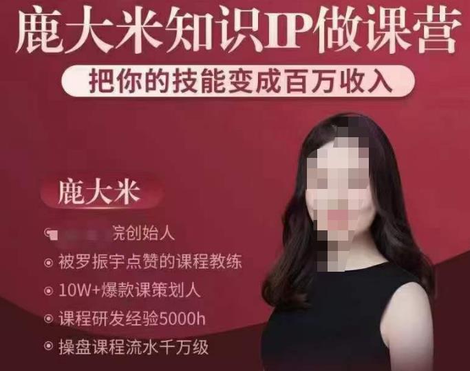 鹿大米知识IP做课营，把你的技能变成百万收入，陪你打出磨人生第费付门一课！-创业资源库