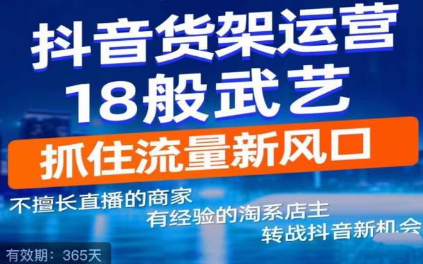 抖音电商新机会，抖音货架运营18般武艺，抓住流量新风口-创业资源库