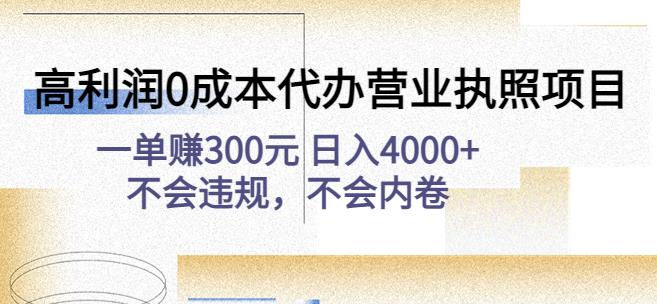 高利润0成本代办营业执照项目：一单赚300元日入4000+不会违规，不会内卷-创业资源库