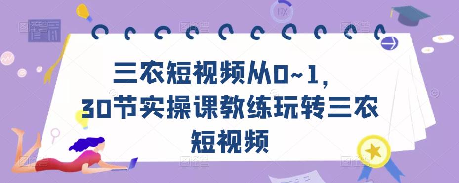 三农短视频从0~1，​30节实操课教练玩转三农短视频-创业资源库