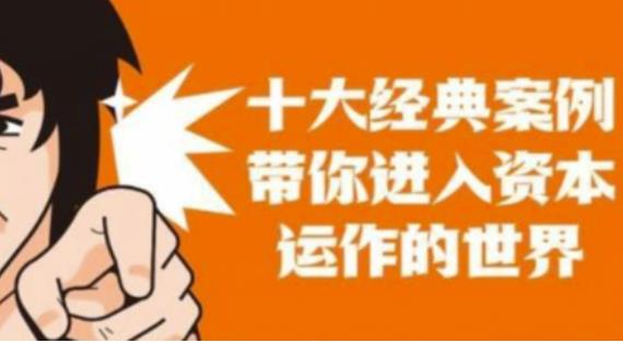 资本运作课程，并购、借壳、资本运作，十大经典案例带你真正进入资本运作的世界-创业资源库