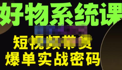大嘴·好物短视频带货解析，学完你将懂的短视频带货底层逻辑，做出能表现的短视频-创业资源库