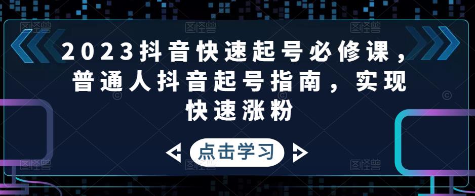 2023抖音快速起号必修课，普通人抖音起号指南，实现快速涨粉-创业资源库