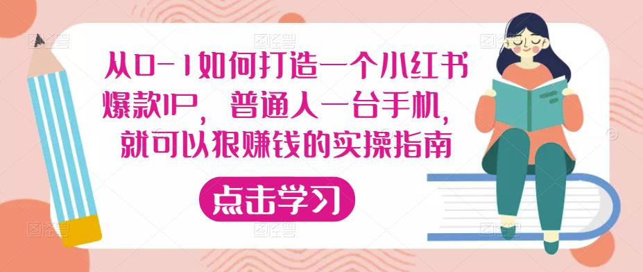 从0-1如何打造一个小红书爆款IP，普通人一台手机，就可以狠赚钱的实操指南-创业资源库