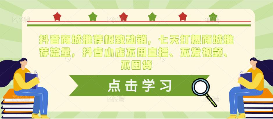 抖音商城推荐极致动销，七天打爆商城推荐流量，抖音小店不用直播、不发视频、不囤货-创业资源库
