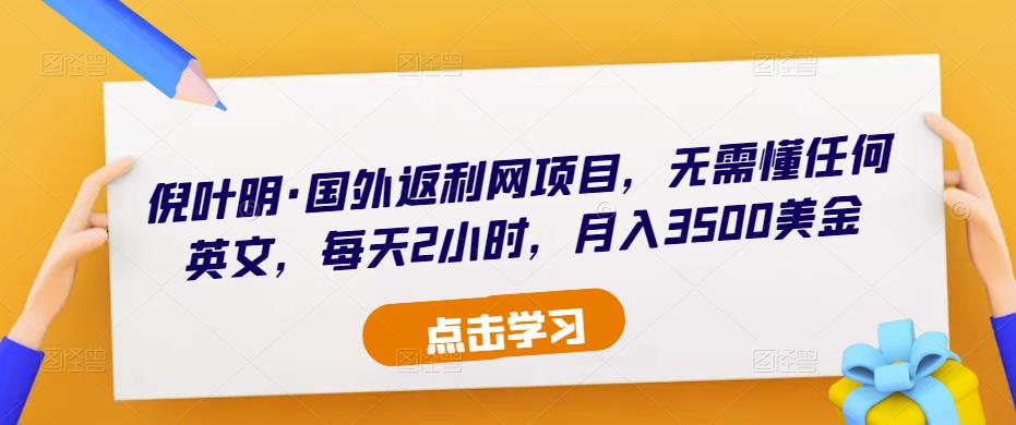 倪叶明·国外返利网项目，无需懂任何英文，每天2小时，月入3500美金-创业资源库