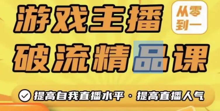 游戏主播破流精品课，从零到一提升直播间人气，提高自我直播水平，提高直播人气-创业资源库