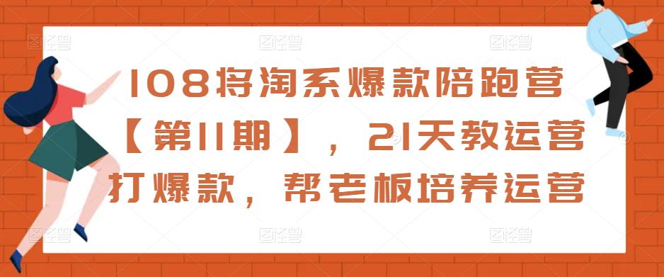 108将淘系爆款陪跑营【第11期】，21天教运营打爆款，帮老板培养运营-创业资源库