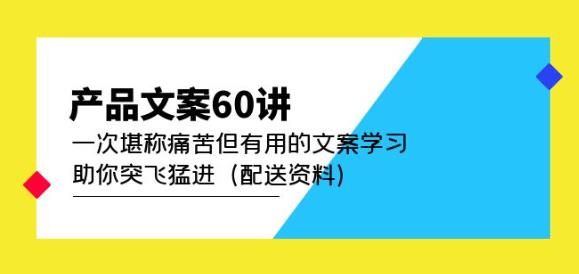 产品文案60讲：一次堪称痛苦但有用的文案学习助你突飞猛进（配送资料）-创业资源库