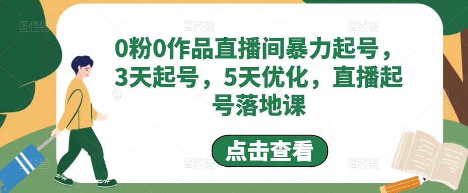 0粉0作品直播间暴力起号，3天起号，5天优化，直播起号落地课-创业资源库
