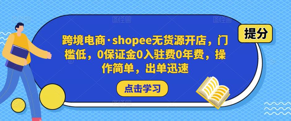 跨境电商·shopee无货源开店，门槛低，0保证金0入驻费0年费，操作简单，出单迅速-创业资源库
