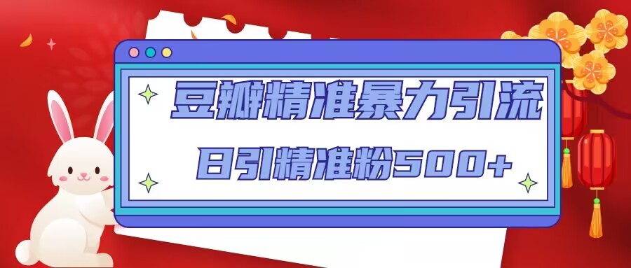 豆瓣精准暴力引流，日引精准粉500+【12课时】-创业资源库