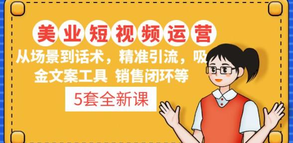 5套·美业短视频运营课从场景到话术·精准引流·吸金文案工具·销售闭环等-创业资源库