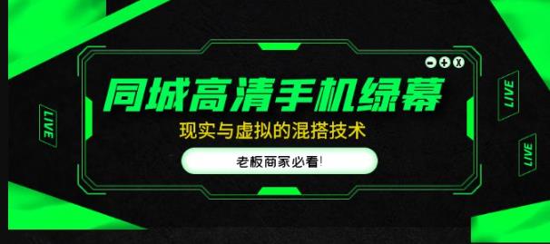 同城高清手机绿幕，直播间现实与虚拟的混搭技术，老板商家必看！-创业资源库