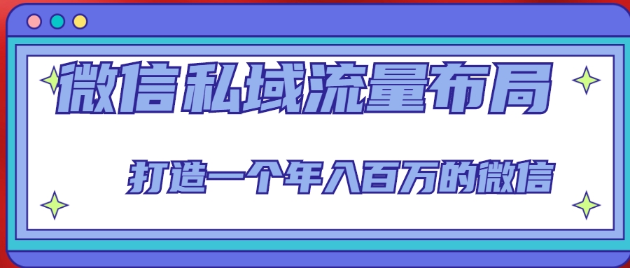 微信私域流量布局课程，打造一个年入百万的微信【7节视频课】-创业资源库