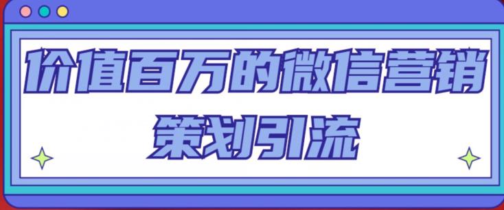 价值百万的微信营销策划引流系列课，每天引流100精准粉-创业资源库