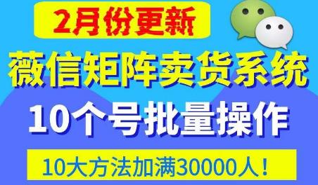 微信矩阵卖货系统，多线程批量养10个微信号，10种加粉落地方法，快速加满3W人卖货！-创业资源库