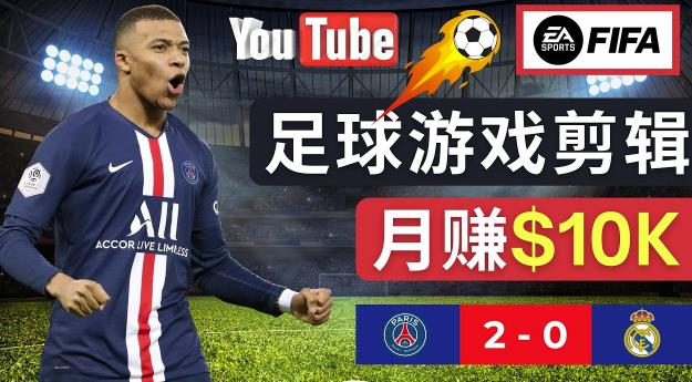 通过FIFA 23游戏赚钱的方法，编辑足球类Youtube视频，轻松月赚过万美元-创业资源库