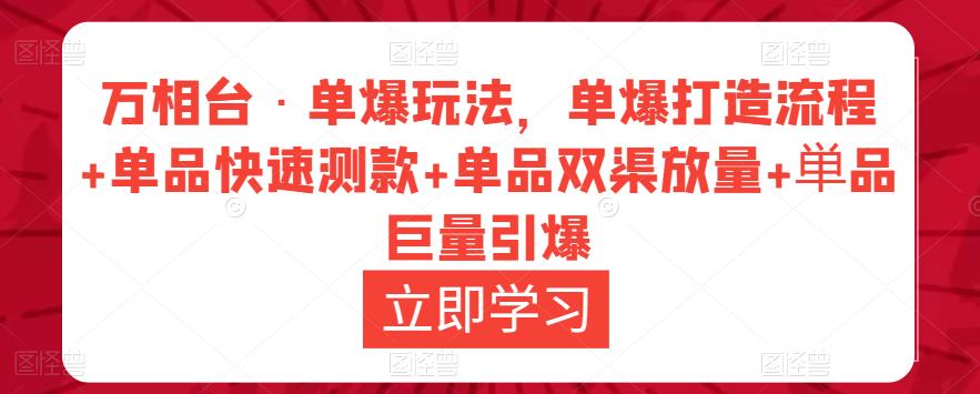 万相台·单爆玩法，单爆打造流程+单品快速测款+单品双渠放量+単品巨量引爆-创业资源库