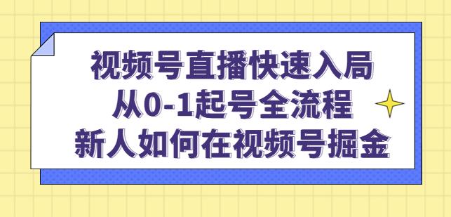 视频号直播快速入局：从0-1起号全流程，新人如何在视频号掘金-创业资源库