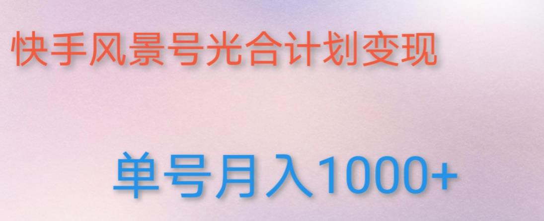 如何利用快手风景号，通过光合计划，实现单号月入1000+（附详细教程及制作软件）-创业资源库