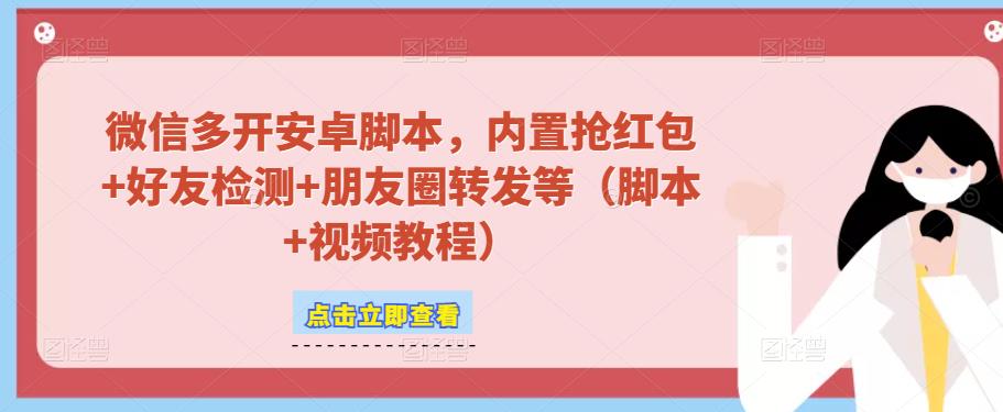 微信多开脚本，内置抢红包+好友检测+朋友圈转发等（安卓脚本+视频教程）-创业资源库