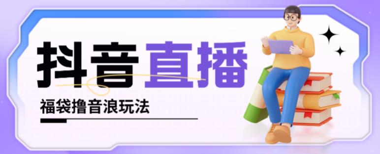 抖音暴力福袋撸音浪玩法，小白直接干，每天几百+【详细视频教程】-创业资源库