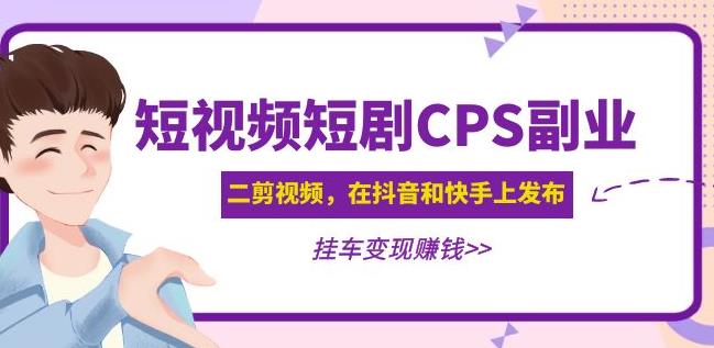 黄岛主·短视频短剧CPS副业项目：二剪视频在抖音和快手上发布，挂车变现-创业资源库